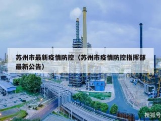 苏州市最新疫情防控（苏州市疫情防控指挥部最新公告）