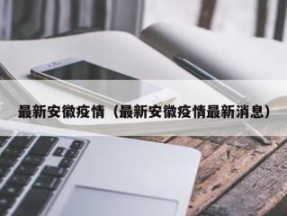 最新安徽疫情（最新安徽疫情最新消息）