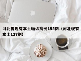 河北省现有本土确诊病例195例（河北现有本土127例）