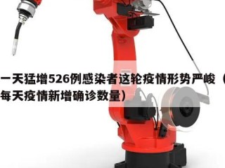 一天猛增526例感染者这轮疫情形势严峻（每天疫情新增确诊数量）