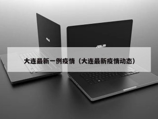 大连最新一例疫情（大连最新疫情动态）