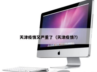 天津疫情又严重了（天津疫情?）