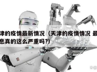 天津的疫情最新情况（天津的疫情情况 最新消息真的这么严重吗?）