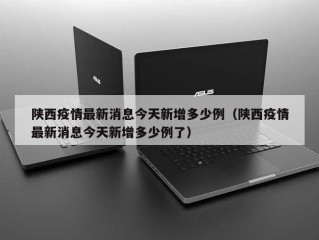 陕西疫情最新消息今天新增多少例（陕西疫情最新消息今天新增多少例了）