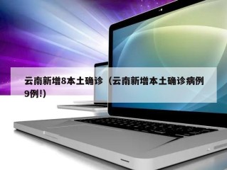 云南新增8本土确诊（云南新增本土确诊病例9例!）