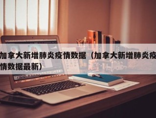 加拿大新增肺炎疫情数据（加拿大新增肺炎疫情数据最新）