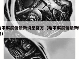 哈尔滨疫情最新消息官方（哈尔滨疫情最新动态）