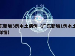 广东新增3例本土病例（广东新增1例本土病例详情）