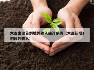 大连出现首例境外输入确诊病例（大连新增1例境外输入）