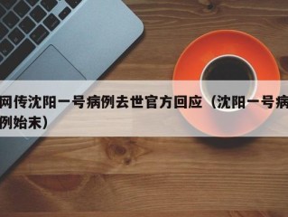 网传沈阳一号病例去世官方回应（沈阳一号病例始末）