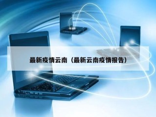 最新疫情云南（最新云南疫情报告）