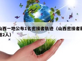山西一地公布1名密接者轨迹（山西密接者新增2人）