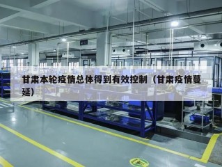 甘肃本轮疫情总体得到有效控制（甘肃疫情蔓延）