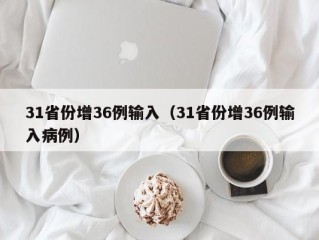 31省份增36例输入（31省份增36例输入病例）