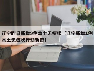 辽宁昨日新增9例本土无症状（辽宁新增1例本土无症状行动轨迹）