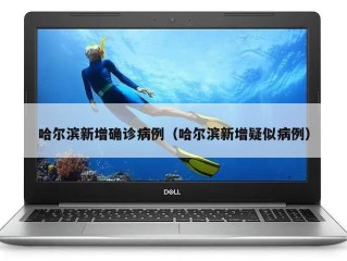 哈尔滨新增确诊病例（哈尔滨新增疑似病例）