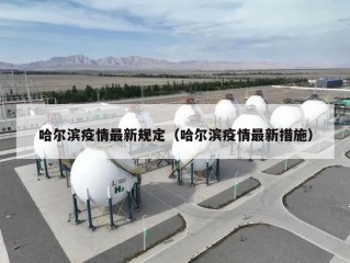 哈尔滨疫情最新规定（哈尔滨疫情最新措施）