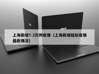 上海新增7.3万例疫情（上海新增疑似疫情最新情况）