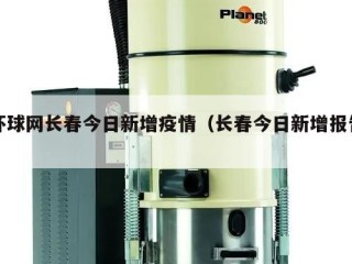 环球网长春今日新增疫情（长春今日新增报告）