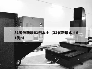 31省份新增61例本土（31省新增本土61例p）