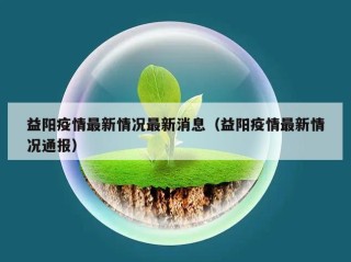 益阳疫情最新情况最新消息（益阳疫情最新情况通报）