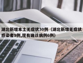 湖北新增本土无症状30例（湖北新增无症状感染者9例,现有确诊病例6例）