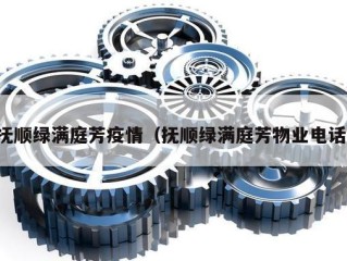 抚顺绿满庭芳疫情（抚顺绿满庭芳物业电话）