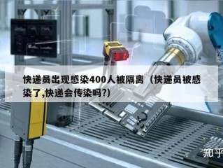 快递员出现感染400人被隔离（快递员被感染了,快递会传染吗?）