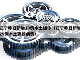 辽宁昨日新增29例本土确诊（辽宁昨日新增29例本土确诊病例）