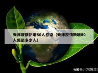 天津疫情新增80人感染（天津疫情新增80人感染多少人）