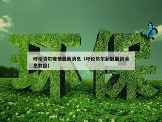 呼伦贝尔疫情最新消息（呼伦贝尔新冠最新消息数据）