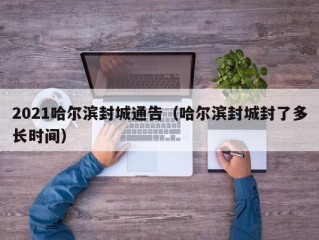 2021哈尔滨封城通告（哈尔滨封城封了多长时间）