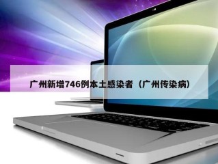 广州新增746例本土感染者（广州传染病）
