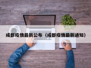 成都疫情最新公布（成都疫情最新通知）