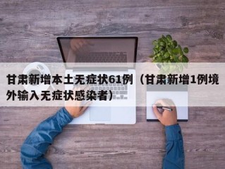 甘肃新增本土无症状61例（甘肃新增1例境外输入无症状感染者）