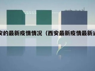 西安的最新疫情情况（西安最新疫情最新通知）