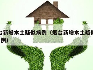 烟台新增本土疑似病例（烟台新增本土疑似病例1例）