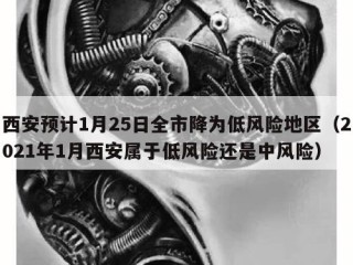西安预计1月25日全市降为低风险地区（2021年1月西安属于低风险还是中风险）